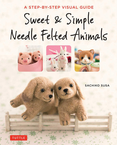 Sweet & Simple Needle Felted Animals - Sachiko Susa