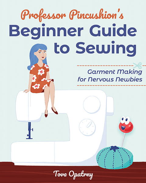 Professor Pincushion’s Beginner Guide to Sewing - Tova Opatrny