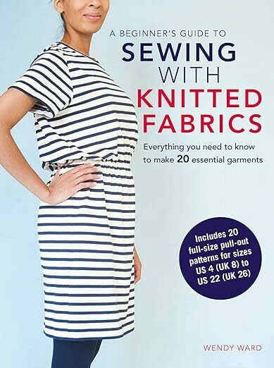 A Beginner's Guide To Sewing With Knitted Fabrics - Everything You Need To Know To Make 20 Essential Garments By Wendy Ward