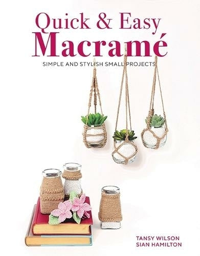 Quick & Easy Macrame Simple And Stylish Small Projects By Tansy Wilson & Sian Hamilton