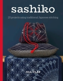 Sashiko 20 Projects using Traditional Japanese Stitching by Jill Clay