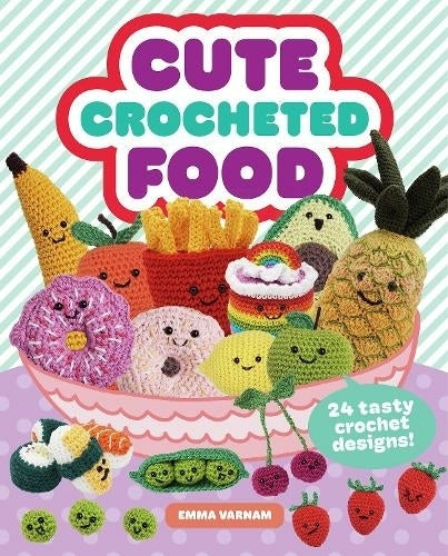 Cute Crocheted Food 24 Tasty Crochet Designs By Emma Varnam