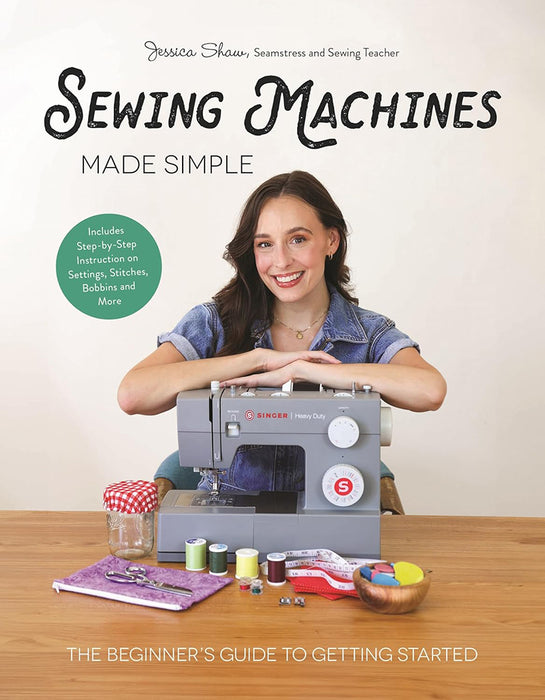 Sewing Machines Made Simple The Beginner’s Guide to Getting Started by Jessica Shaw (Hardback Book) - SP